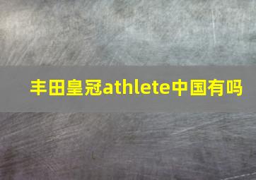 丰田皇冠athlete中国有吗