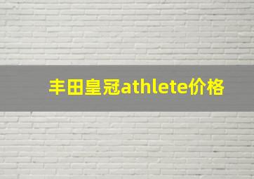 丰田皇冠athlete价格