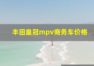 丰田皇冠mpv商务车价格