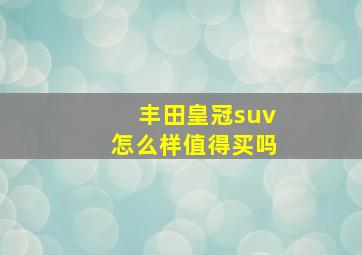 丰田皇冠suv怎么样值得买吗