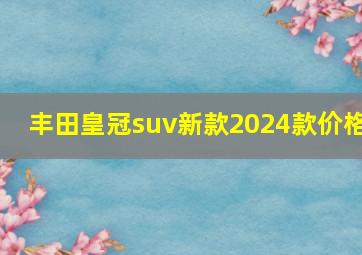 丰田皇冠suv新款2024款价格