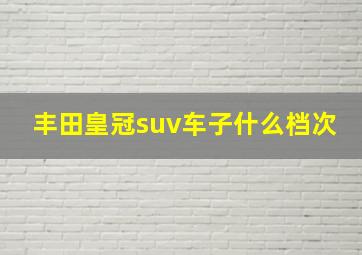 丰田皇冠suv车子什么档次