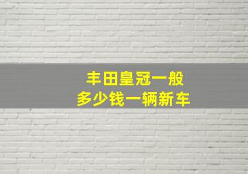 丰田皇冠一般多少钱一辆新车