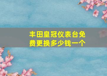 丰田皇冠仪表台免费更换多少钱一个