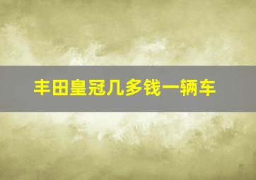 丰田皇冠几多钱一辆车