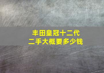 丰田皇冠十二代二手大概要多少钱