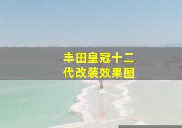 丰田皇冠十二代改装效果图