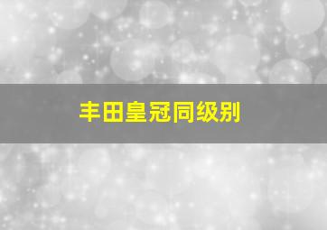 丰田皇冠同级别