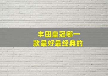 丰田皇冠哪一款最好最经典的