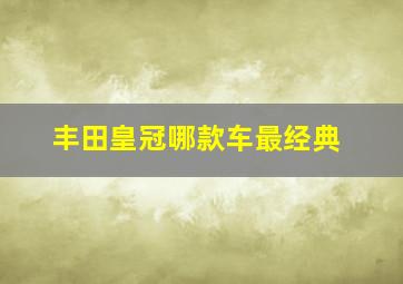 丰田皇冠哪款车最经典