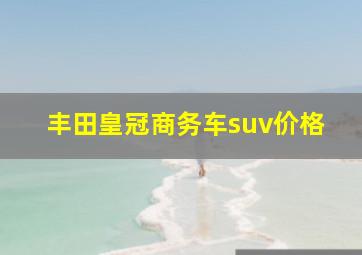 丰田皇冠商务车suv价格