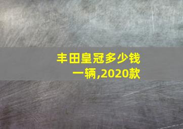 丰田皇冠多少钱一辆,2020款