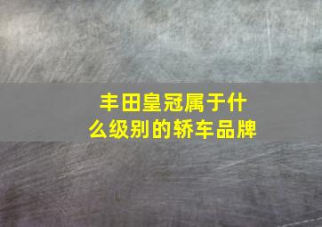 丰田皇冠属于什么级别的轿车品牌