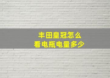 丰田皇冠怎么看电瓶电量多少