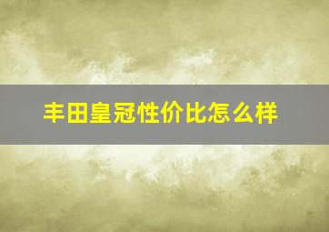 丰田皇冠性价比怎么样