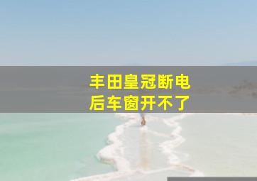 丰田皇冠断电后车窗开不了