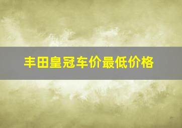 丰田皇冠车价最低价格