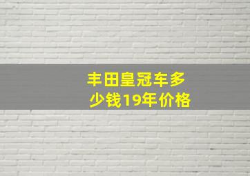 丰田皇冠车多少钱19年价格