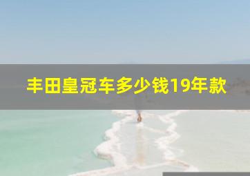 丰田皇冠车多少钱19年款