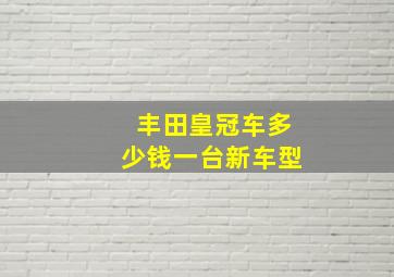 丰田皇冠车多少钱一台新车型