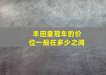 丰田皇冠车的价位一般在多少之间