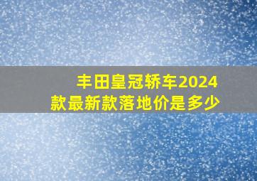 丰田皇冠轿车2024款最新款落地价是多少