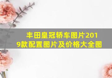 丰田皇冠轿车图片2019款配置图片及价格大全图