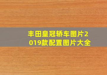 丰田皇冠轿车图片2019款配置图片大全