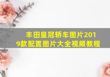 丰田皇冠轿车图片2019款配置图片大全视频教程