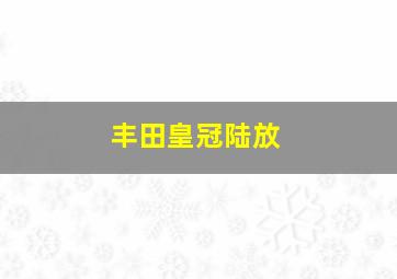 丰田皇冠陆放