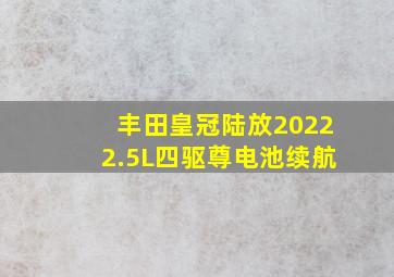 丰田皇冠陆放20222.5L四驱尊电池续航