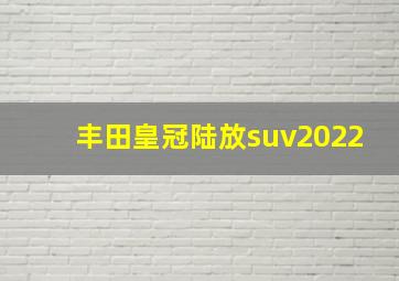 丰田皇冠陆放suv2022