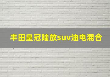 丰田皇冠陆放suv油电混合