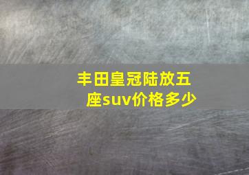 丰田皇冠陆放五座suv价格多少