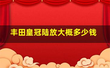 丰田皇冠陆放大概多少钱