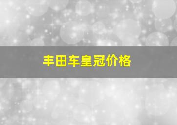 丰田车皇冠价格