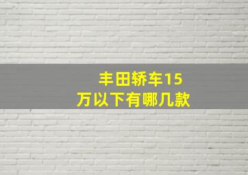 丰田轿车15万以下有哪几款