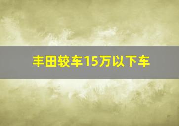 丰田较车15万以下车