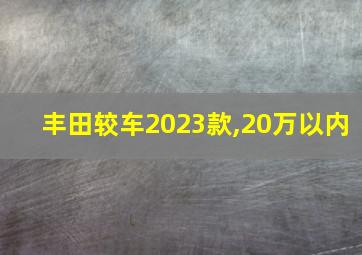 丰田较车2023款,20万以内