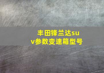 丰田锋兰达suv参数变速箱型号