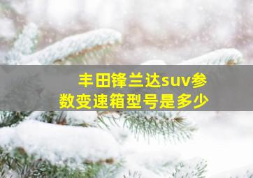 丰田锋兰达suv参数变速箱型号是多少