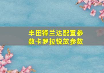 丰田锋兰达配置参数卡罗拉锐放参数