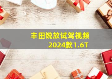 丰田锐放试驾视频2024款1.6T