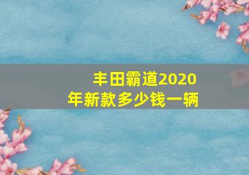 丰田霸道2020年新款多少钱一辆