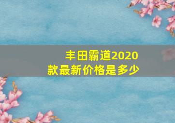 丰田霸道2020款最新价格是多少