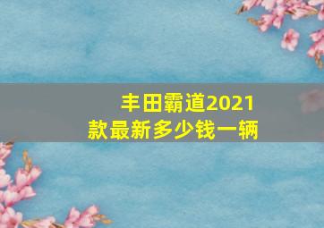 丰田霸道2021款最新多少钱一辆