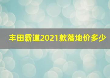 丰田霸道2021款落地价多少