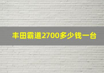 丰田霸道2700多少钱一台