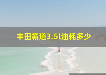 丰田霸道3.5l油耗多少