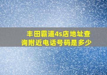 丰田霸道4s店地址查询附近电话号码是多少